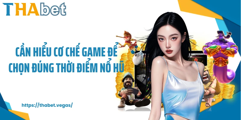 Cần hiểu cơ chế game để chọn đúng thời điểm nổ hũ