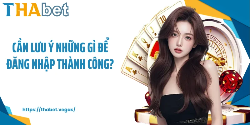 Cần lưu ý những gì để đăng nhập thành công?