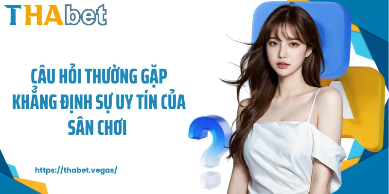 Câu hỏi thường gặp khẳng định sự uy tín của sân chơi 