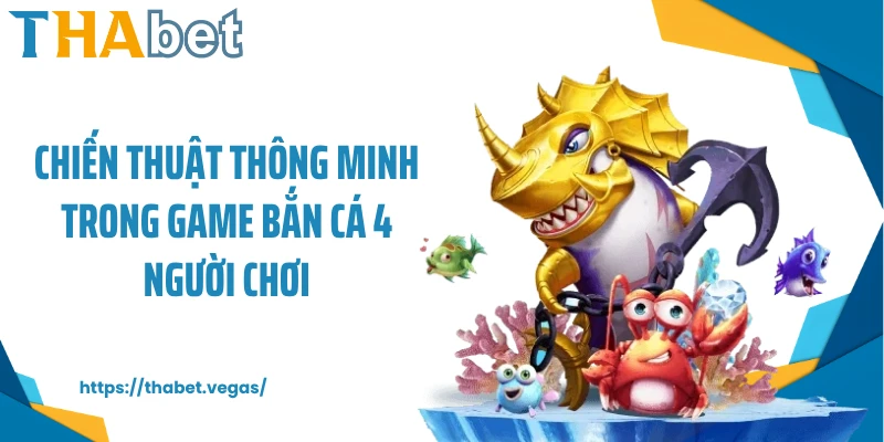 Chiến thuật thông minh trong game bắn cá 4 người chơi