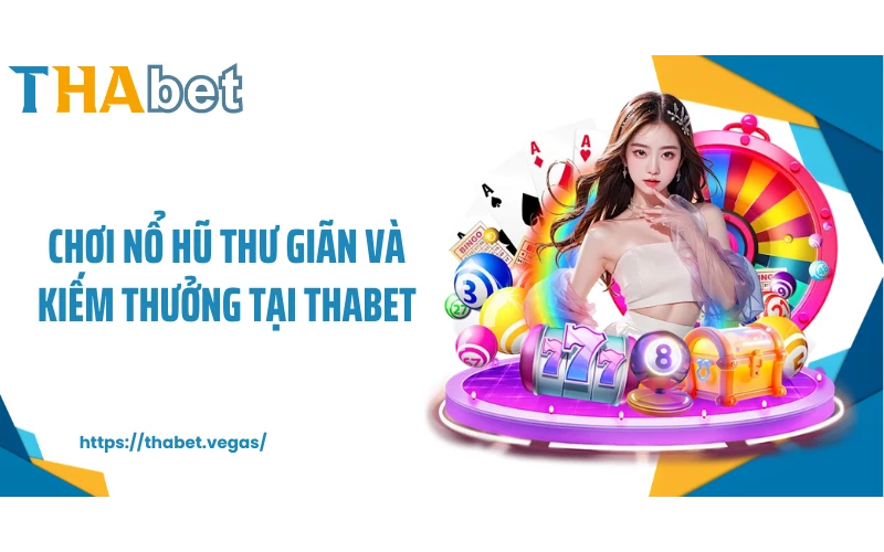 Chơi nổ hũ thư giãn và kiếm thưởng tại THABET