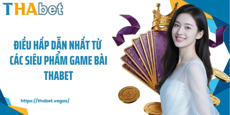 Điều hấp dẫn nhất từ các siêu phẩm game bài Thabet