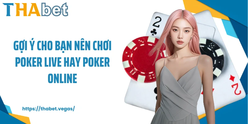 Gợi ý cho bạn nên chơi poker live hay poker online
