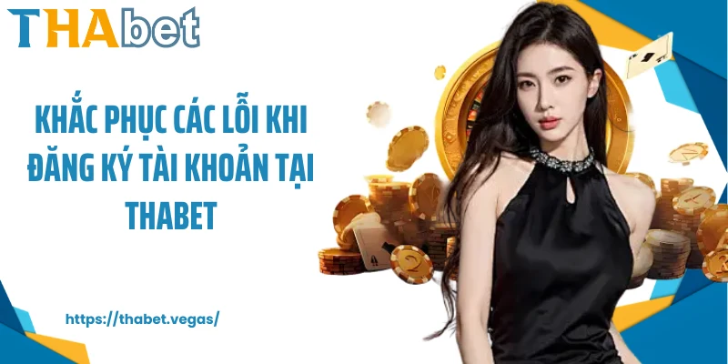 Khắc phục các lỗi khi đăng ký tài khoản tại Thabet