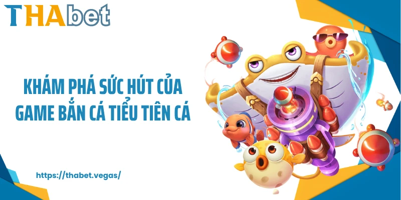 Khám phá sức hút của game bắn cá Tiểu Tiên Cá