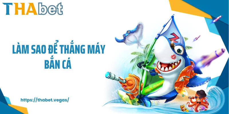 làm sao để thắng máy bắn cá