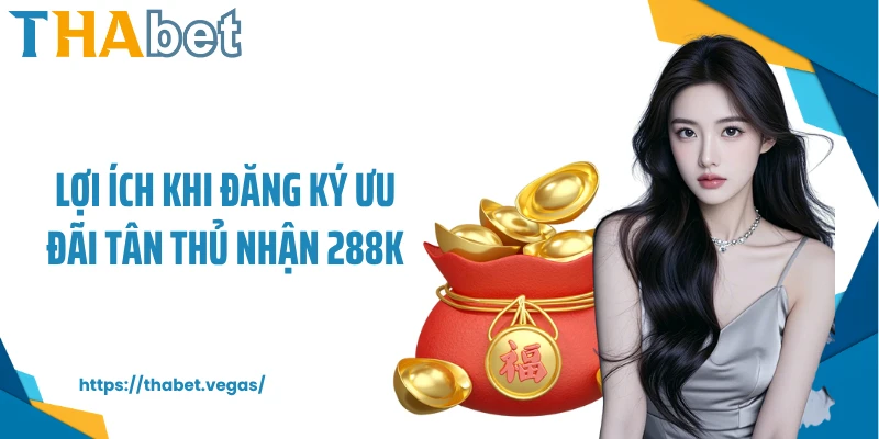 Lợi ích khi đăng ký ưu đãi tân thủ nhận 288k