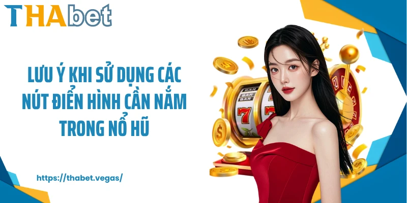 Lưu ý khi sử dụng các nút điển hình cần nắm trong nổ hũ