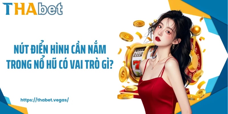 Nút điển hình cần nắm trong nổ hũ có vai trò gì?