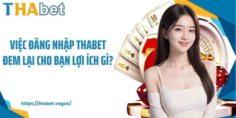 Việc đăng nhập Thabet đem lại cho bạn lợi ích gì?